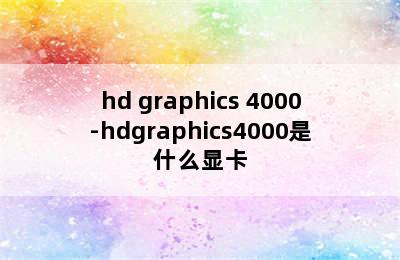 hd graphics 4000-hdgraphics4000是什么显卡